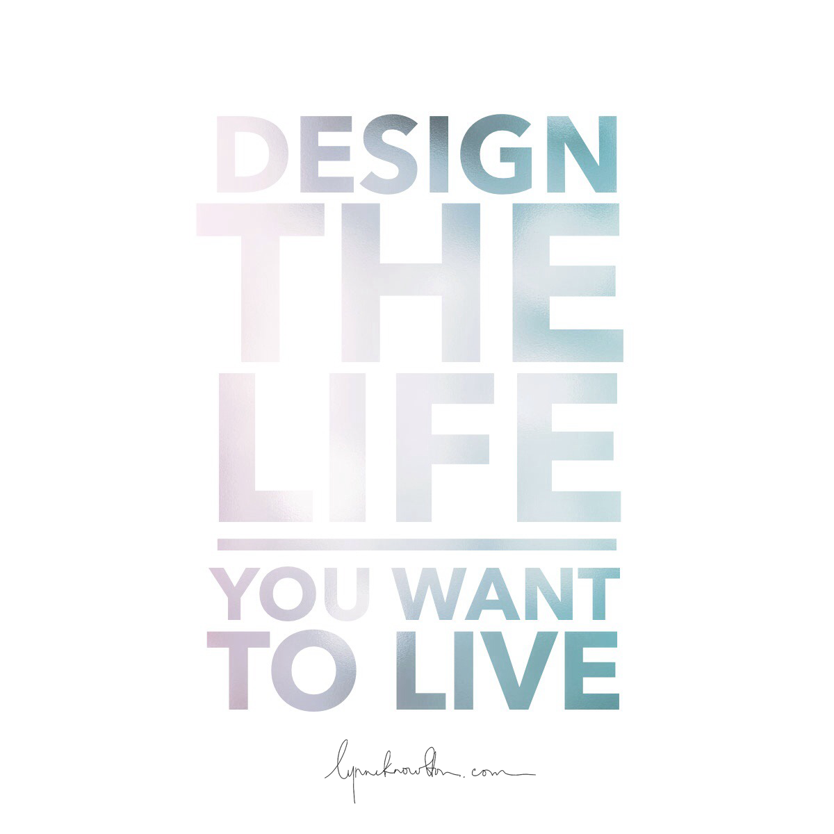Design The Life You Want To Live https://lynneknowlton.com/wordswag/ ‎@lynneknowlton #WordSwagApp