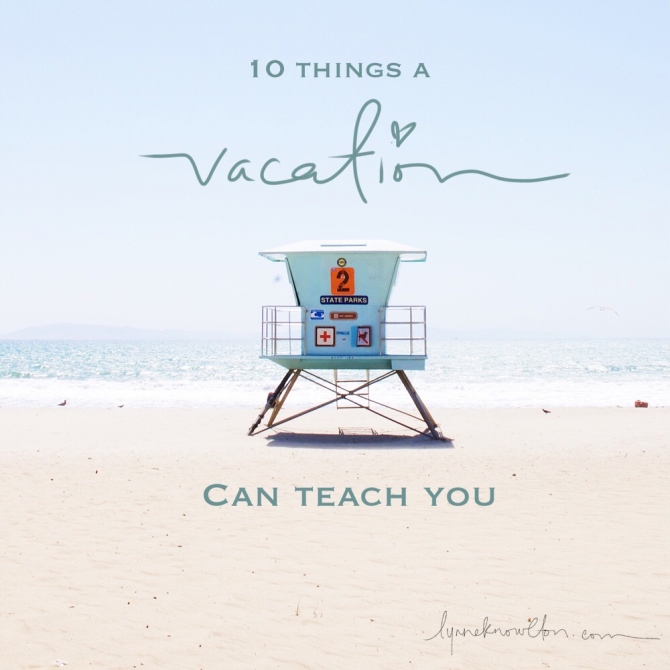 10 things a vacation can teach you | DESIGN THE LIFE YOU WANT TO LIVE | Lynne Knowlton