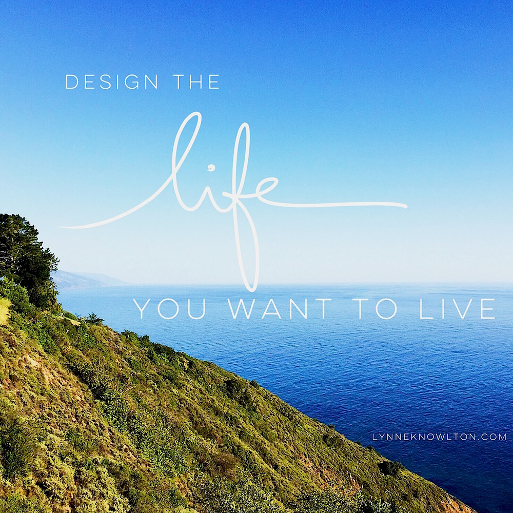 Design the life YOU want to live via @lynneknowlton